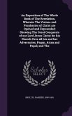 An Exposition of The Whole Book of The Revelation. Wherein The Visions and Prophecies of Christ are Opened and Expounded; Shewing The Great Conquests