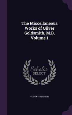 The Miscellaneous Works of Oliver Goldsmith, M.B, Volume 1 - Goldsmith, Oliver