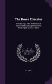 The Horse Educator: Introducing A New And Practical System Of Educating Horses And Breaking Up Vicious Habits