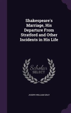 Shakespeare's Marriage, His Departure From Stratford and Other Incidents in His Life - Gray, Joseph William