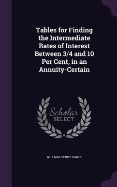 Tables for Finding the Intermediate Rates of Interest Between 3/4 and 10 Per Cent, in an Annuity-Certain - Oakes, William Henry