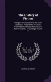 The History of Fiction: Being a Critical Account of the Most Celebrated Prose Works of Fiction, From the Earliest Greek Romances to the Novels