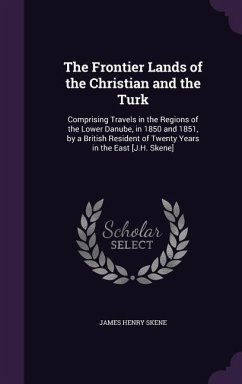 The Frontier Lands of the Christian and the Turk: Comprising Travels in the Regions of the Lower Danube, in 1850 and 1851, by a British Resident of Tw - Skene, James Henry