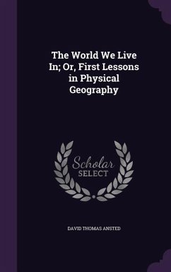 The World We Live In; Or, First Lessons in Physical Geography - Ansted, David Thomas