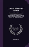 A Manual of Health Science: Adapted for Use in Schools and Colleges and Suited to the Requirements of Students Preparing for the Examinations in H