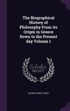 Cover The Biographical History of Philosophy From its Origin in Greece Down to the Present day Volume 1
