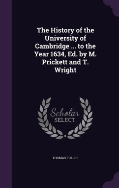 The History of the University of Cambridge ... to the Year 1634, Ed. by M. Prickett and T. Wright - Fuller, Thomas