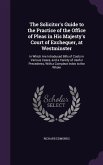 The Solicitor's Guide to the Practice of the Office of Pleas in His Majesty's Court of Exchequer, at Westminster
