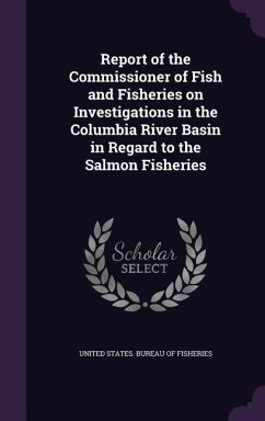 Report of the Commissioner of Fish and Fisheries on Investigations in the Columbia River Basin in Regard to the Salmon Fisheries