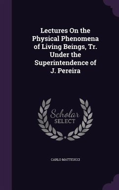 Lectures On the Physical Phenomena of Living Beings, Tr. Under the Superintendence of J. Pereira - Matteucci, Carlo