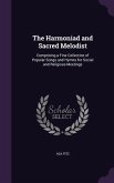 The Harmoniad and Sacred Melodist: Comprising a Fine Collection of Popular Songs and Hymns for Social and Religious Meetings