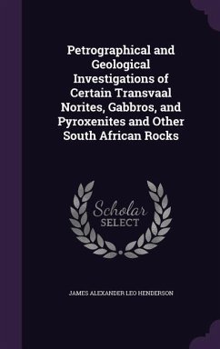 Petrographical and Geological Investigations of Certain Transvaal Norites, Gabbros, and Pyroxenites and Other South African Rocks - Henderson, James Alexander Leo