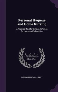 Personal Hygiene and Home Nursing: A Practical Text for Girls and Women for Home and School Use - Lippitt, Louisa Christiana