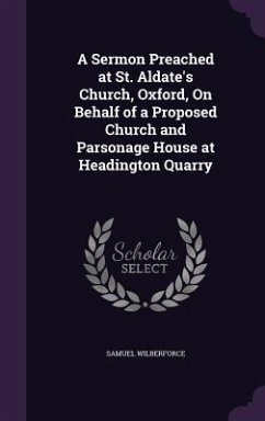A Sermon Preached at St. Aldate's Church, Oxford, On Behalf of a Proposed Church and Parsonage House at Headington Quarry - Wilberforce, Samuel