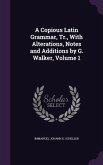 A Copious Latin Grammar, Tr., With Alterations, Notes and Additions by G. Walker, Volume 1