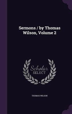 Sermons / by Thomas Wilson, Volume 2 Sermons / by Thomas Wilson, Volume 2