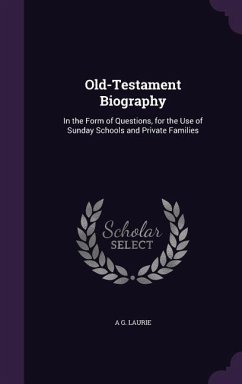 Old-Testament Biography: In the Form of Questions, for the Use of Sunday Schools and Private Families - Laurie, A. G.