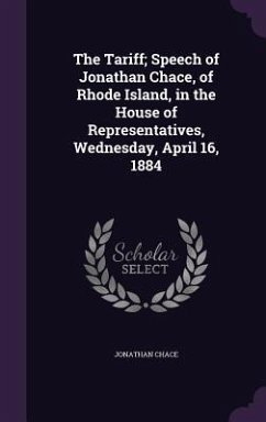 The Tariff; Speech of Jonathan Chace, of Rhode Island, in the House of Representatives, Wednesday, April 16, 1884 - Chace, Jonathan