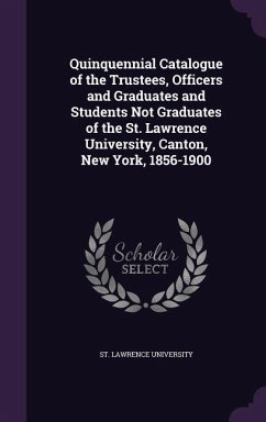 Quinquennial Catalogue of the Trustees, Officers and Graduates and Students Not Graduates of the St. Lawrence University, Canton, New York, 1856-1900