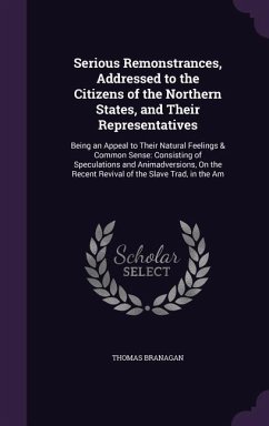 Serious Remonstrances, Addressed to the Citizens of the Northern States, and Their Representatives - Branagan, Thomas