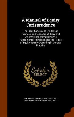 A Manual of Equity Jurisprudence: For Practitioners and Students: Founded on the Works of Story and Other Writers, Comprising the Fundamental Principl - Smith, Josiah William; Williams, Sydney Edward