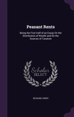 Peasant Rents: Being the First Half of an Essay On the Distribution of Wealth and On the Sources of Taxation - Jones, Richard