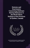 Statutes and Enactments Concerning Railways Having Reference to the North Shore Railway of the Province of Quebec, Canada