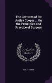 The Lectures of Sir Astley Cooper ... On the Principles and Practice of Surgery