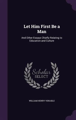 Let Him First Be a Man: And Other Essays Chiefly Relating to Education and Culture - Venable, William Henry