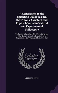 A Companion to the Scientific Dialogues; Or, the Tutor's Assistant and Pupil's Manual in Natural and Experimental Philosophy: Containing a Complete - Joyce, Jeremiah