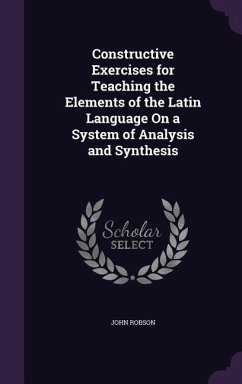 Constructive Exercises for Teaching the Elements of the Latin Language On a System of Analysis and Synthesis - Robson, John