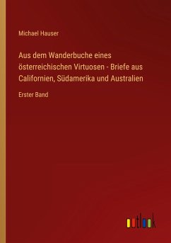 Aus dem Wanderbuche eines österreichischen Virtuosen - Briefe aus Californien, Südamerika und Australien