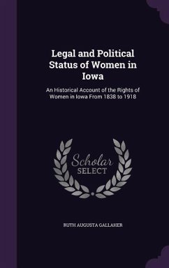 Legal and Political Status of Women in Iowa: An Historical Account of the Rights of Women in Iowa From 1838 to 1918 - Gallaher, Ruth Augusta