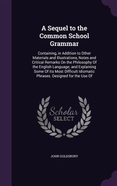 A Sequel to the Common School Grammar: Containing, in Addition to Other Materials and Illustrations, Notes and Critical Remarks On the Philosophy Of t - Goldsbury, John