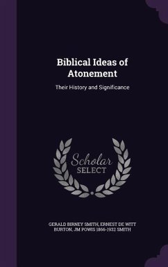Biblical Ideas of Atonement: Their History and Significance - Smith, Gerald Birney; Burton, Ernest de Witt; Smith, Jm Powis 1866-1932