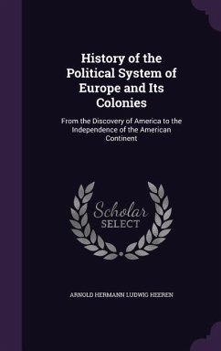 History of the Political System of Europe and Its Colonies: From the Discovery of America to the Independence of the American Continent - Heeren, Arnold Hermann Ludwig