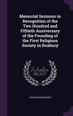 Memorial Sermons in Recognition of the Two Hundred and Fiftieth Anniversary of the Founding of the First Religious Society in Roxbury - Brooks, John Graham