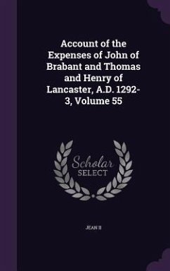 Account of the Expenses of John of Brabant and Thomas and Henry of Lancaster, A.D. 1292-3, Volume 55 Account of the Expenses of John of Brabant and Thomas and Henry of Lancaster, A.D. 1292-3, Volume 55