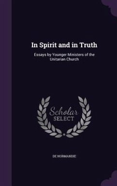 In Spirit and in Truth: Essays by Younger Ministers of the Unitarian Church - Normandie, De