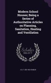 Modern School Houses; Being a Series of Authoritative Articles on Planning, Sanitation, Heating and Ventilation