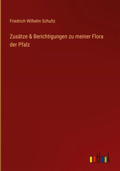 Zusätze & Berichtigungen zu meiner Flora der Pfalz - Schultz, Friedrich Wilhelm