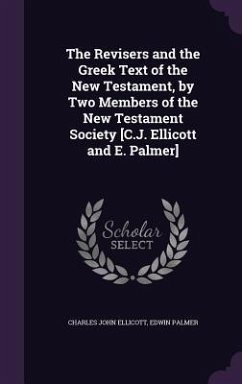 The Revisers and the Greek Text of the New Testament, by Two Members of the New Testament Society [C.J. Ellicott and E. Palmer] - Ellicott, Charles John; Palmer, Edwin