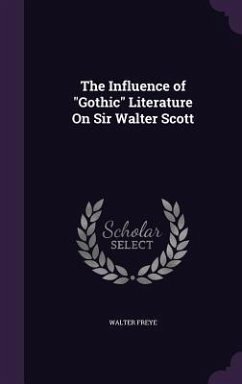 The Influence of Gothic Literature On Sir Walter Scott - Freye, Walter