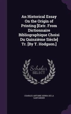 An Historical Essay On the Origin of Printing [Extr. From Dictionnaire Bibliographique Choisi Du Quinzième Siècle] Tr. [By T. Hodgson.] - De La Santander, Charles Antoine Serna