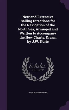 New and Extensive Sailing Directions for the Navigation of the North Sea, Arranged and Written to Accompany the New Charts, Drawn by J.W. Norie - Norie, John William