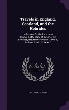 Travels in England, Scotland, and the Hebrides: Undertaken for the Purpose of Examining the State of the Arts, the Sciences, Natural History and Manne - Faujas-De-St-Fond