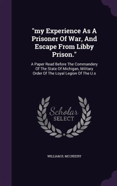 my Experience As A Prisoner Of War, And Escape From Libby Prison.: A Paper Read Before The Commandery Of The State Of Michigan, Military Order Of The - McCreery, William B.
