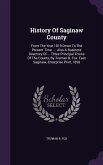 History Of Saginaw County: From The Year 1819 Down To The Present Time. ... Also A Business Directory Of ... Three Principal Towns Of The County,