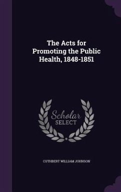 The Acts for Promoting the Public Health, 1848-1851 - Johnson, Cuthbert William