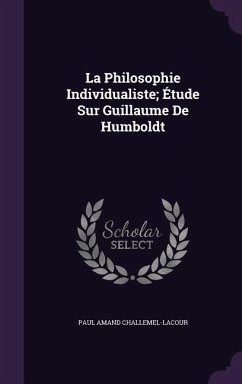 La Philosophie Individualiste; Étude Sur Guillaume De Humboldt - Challemel-Lacour, Paul Amand